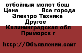 отбойный молот бош › Цена ­ 8 000 - Все города Электро-Техника » Другое   . Калининградская обл.,Приморск г.